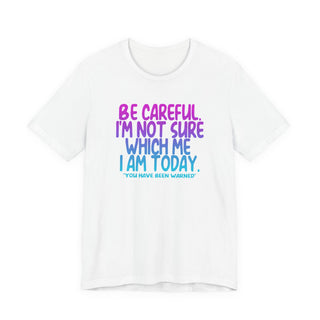 Be Careful. I'm Not Sure Which Me I Am Today T-Shirt