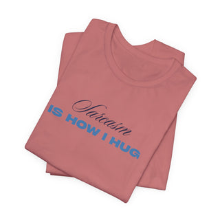 Sarcasm Is How I Hug T‑Shirt
