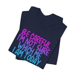 Be Careful. I'm Not Sure Which Me I Am Today T-Shirt