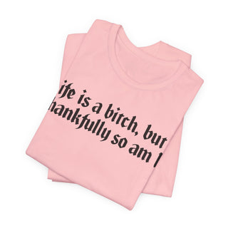 Life is a bitch, but thankfully so am I T-Shirt