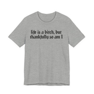 Life is a bitch, but thankfully so am I T-Shirt
