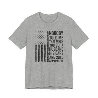 Nobody Told Me That When You Get a Husband His Ears Are Sold Separately T-Shirt