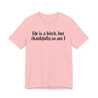 Life is a bitch, but thankfully so am I T-Shirt