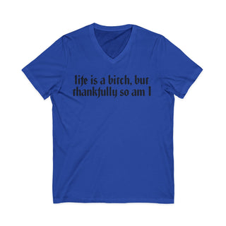 Life is a bitch, but thankfully so am I V-Neck T-Shirt