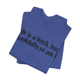 Life is a bitch, but thankfully so am I T-Shirt