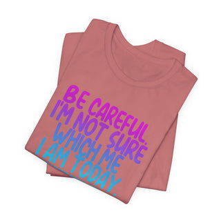 Be Careful. I'm Not Sure Which Me I Am Today T-Shirt