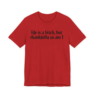 Life is a bitch, but thankfully so am I T-Shirt