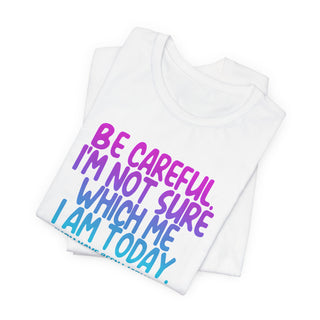 Be Careful. I'm Not Sure Which Me I Am Today T-Shirt