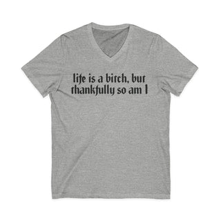 Life is a bitch, but thankfully so am I V-Neck T-Shirt