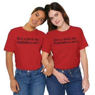 Life is a bitch, but thankfully so am I T-Shirt