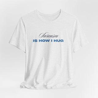 Sarcasm Is How I Hug T‑Shirt