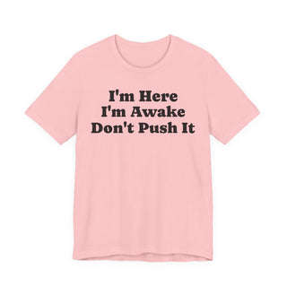 I'm Here I'm Awake Don't Push It T‑Shirt