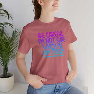Be Careful. I'm Not Sure Which Me I Am Today T-Shirt