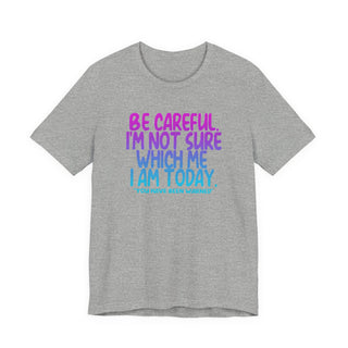 Be Careful. I'm Not Sure Which Me I Am Today T-Shirt