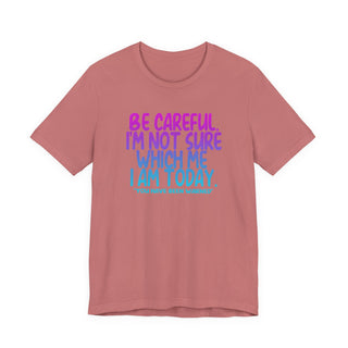 Be Careful. I'm Not Sure Which Me I Am Today T-Shirt