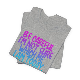 Be Careful. I'm Not Sure Which Me I Am Today T-Shirt