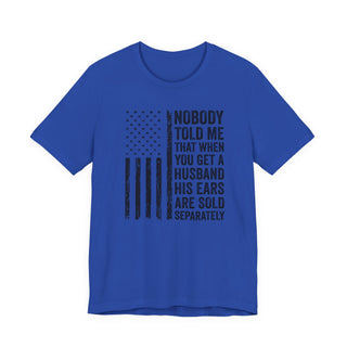 Nobody Told Me That When You Get a Husband His Ears Are Sold Separately T-Shirt