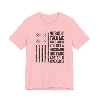 Nobody Told Me That When You Get a Husband His Ears Are Sold Separately T-Shirt
