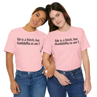 Life is a bitch, but thankfully so am I T-Shirt
