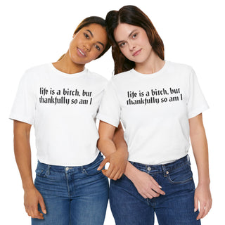 Life is a bitch, but thankfully so am I T-Shirt