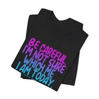 Be Careful. I'm Not Sure Which Me I Am Today T-Shirt