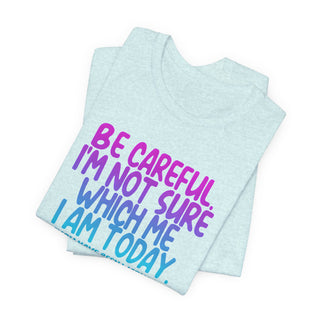 Be Careful. I'm Not Sure Which Me I Am Today T-Shirt