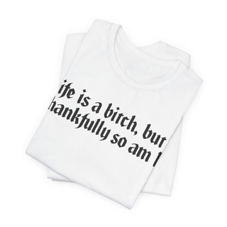 Life is a bitch, but thankfully so am I T-Shirt