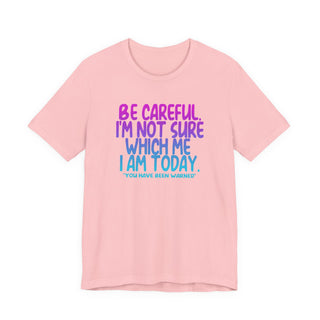 Be Careful. I'm Not Sure Which Me I Am Today T-Shirt