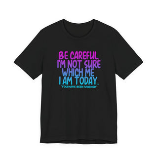 Be Careful. I'm Not Sure Which Me I Am Today T-Shirt