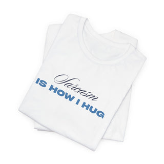 Sarcasm Is How I Hug T‑Shirt
