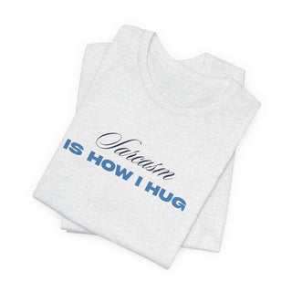 Sarcasm Is How I Hug T‑Shirt
