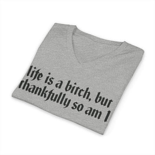Life is a bitch, but thankfully so am I V-Neck T-Shirt