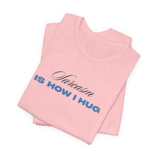 Sarcasm Is How I Hug T‑Shirt
