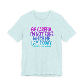Be Careful. I'm Not Sure Which Me I Am Today T-Shirt