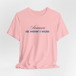 Sarcasm Is How I Hug T‑Shirt