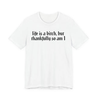 Life is a bitch, but thankfully so am I T-Shirt