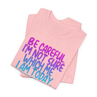 Be Careful. I'm Not Sure Which Me I Am Today T-Shirt