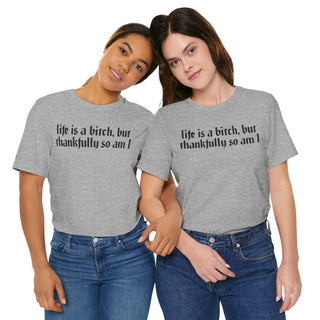 Life is a bitch, but thankfully so am I T-Shirt
