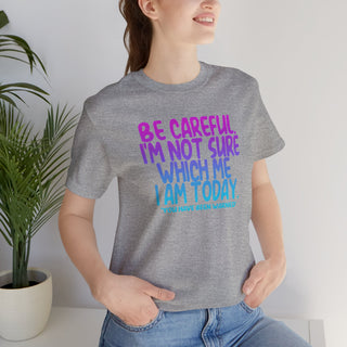 Be Careful. I'm Not Sure Which Me I Am Today T-Shirt