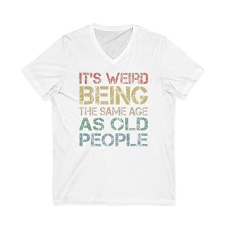 It's Weird Being the Same Age as Old People V-neck T-shirt with humorous quote
