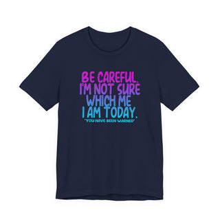 Be Careful. I'm Not Sure Which Me I Am Today T-Shirt