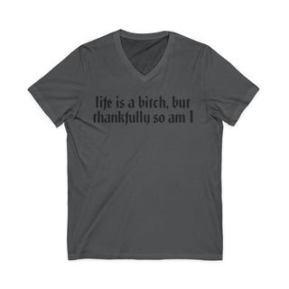 Life is a bitch, but thankfully so am I V-Neck T-Shirt