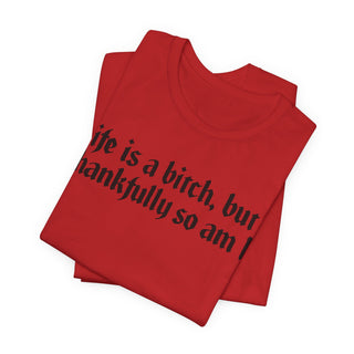 Life is a bitch, but thankfully so am I T-Shirt
